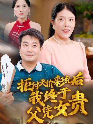 短剧拒付天价彩礼后我终于父凭女贵海报