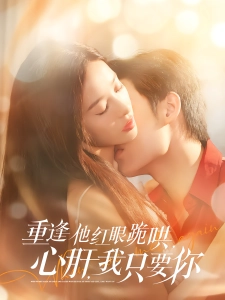 短剧重逢他红眼跪哄，心肝，我只要你海报