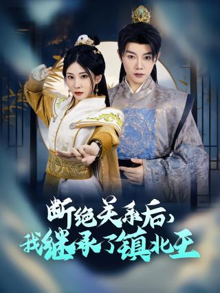 短剧断绝关系后，我继承了镇北王海报