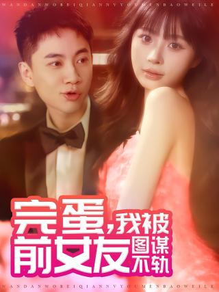 短剧完蛋，我被前女友图谋不轨海报