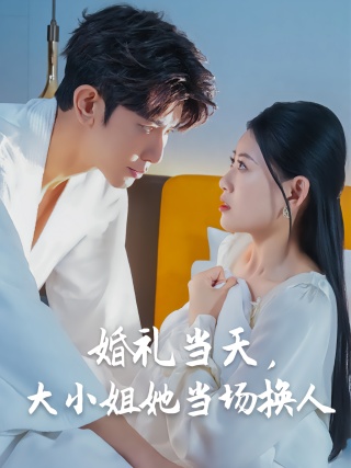 短剧婚礼当天，大小姐她当场换人海报