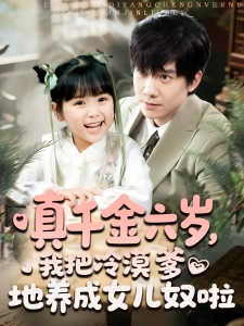 短剧真千金六岁，我把冷漠爹地养成女儿奴啦海报