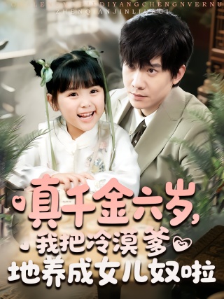 短剧真千金六岁，我把冷漠爹地养成女儿奴啦海报