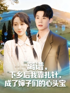 短剧离谱，下乡后我靠扎针，成了婶子们的心头宝海报