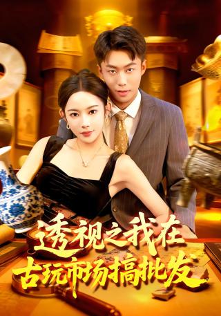 短剧透视之我在古玩市场搞批发海报