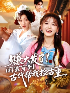 短剧赚大发了！闺蜜穿到古代帮我捡古董海报